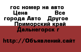 гос.номер на авто › Цена ­ 199 900 - Все города Авто » Другое   . Приморский край,Дальнегорск г.